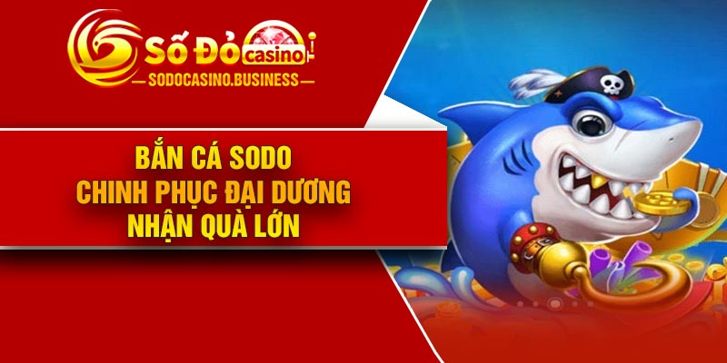 Bắn cá Sodo – Chinh phục đại dương nhận quà lớn