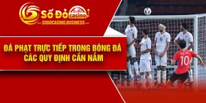 Đá Phạt Trực Tiếp Trong Bóng Đá – Các Quy Định Cần Nắm