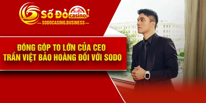 Đóng góp to lớn của CEO Trần Việt Bảo Hoàng đối với Sodo