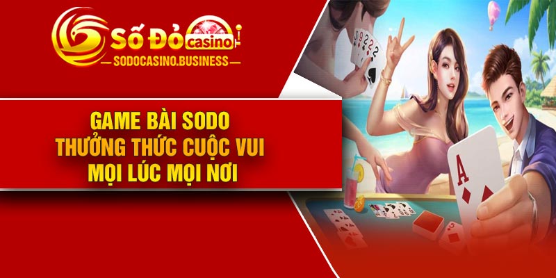 Game bài Sodo – Thưởng thức cuộc vui mọi lúc mọi nơi