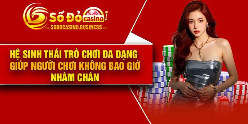 Hệ sinh thái trò chơi đa dạng – Giúp Người Chơi Không bao giờ nhàm chán