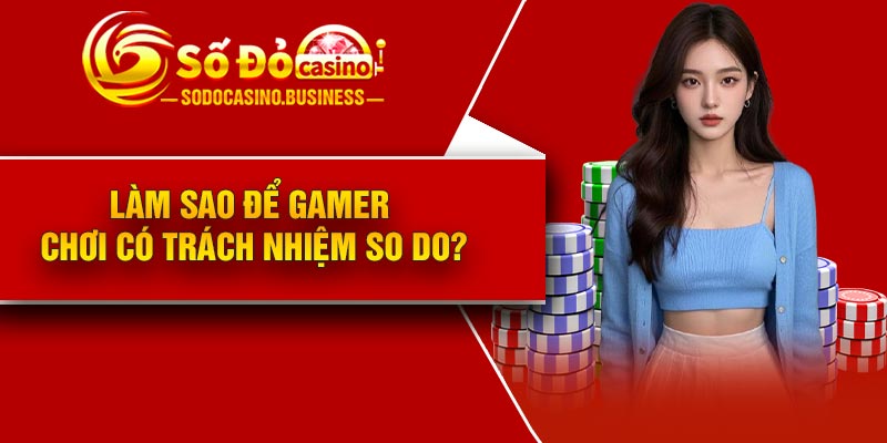 Làm sao để gamer chơi có trách nhiệm So do?