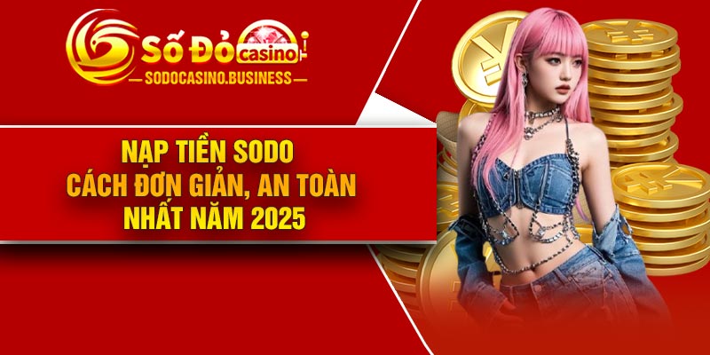 Nạp tiền Sodo – Cách đơn giản, an toàn nhất năm 2025