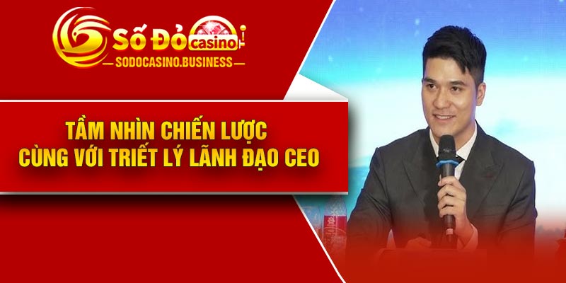 Tầm nhìn chiến lược cùng với triết lý lãnh đạo CEO