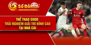 Thể thao Sodo – Trải nghiệm giải trí đỉnh cao tại nhà cái