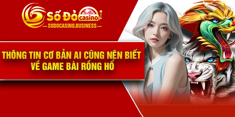 Thông tin cơ bản ai cũng nên biết về game bài rồng hổ