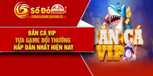Bắn Cá VIP – Tựa game đổi thưởng hấp dẫn nhất hiện nay