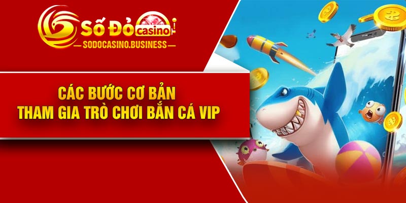 Các bước cơ bản tham gia trò chơi Bắn Cá VIP
