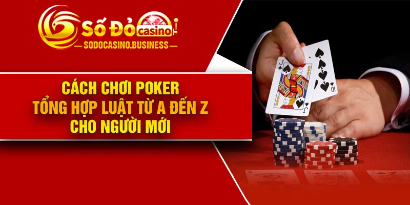 Cách Chơi Poker – Tổng Hợp Luật Từ A Đến Z Cho Người Mới