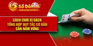 Cách Chơi Xì Dách – Tổng Hợp Quy Tắc Cơ Bản Cần Nắm Vững