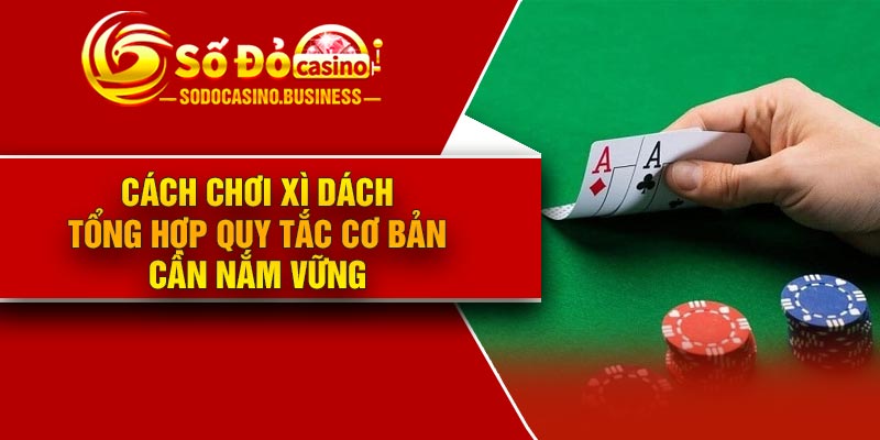 Cách Chơi Xì Dách – Tổng Hợp Quy Tắc Cơ Bản Cần Nắm Vững