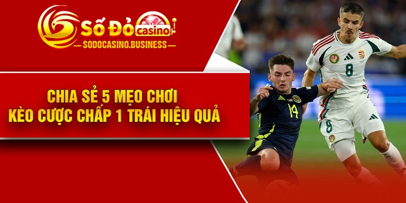 Chia sẻ 5 mẹo chơi kèo cược chấp 1 trái hiệu quả