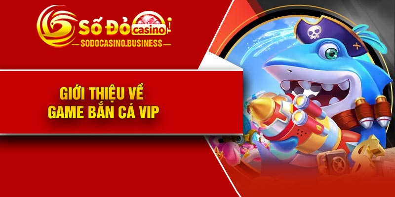 Giới thiệu về game Bắn Cá VIP