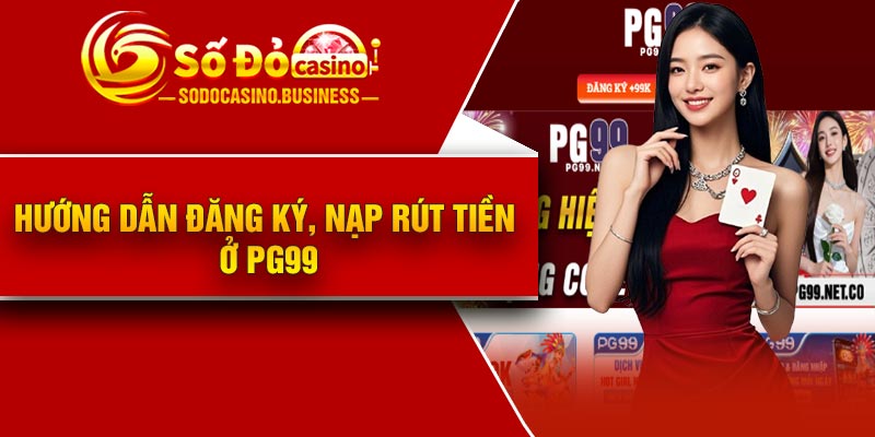 Hướng dẫn đăng ký, nạp rút tiền ở PG99