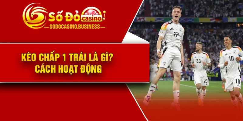 Kèo chấp 1 trái là gì? Cách hoạt động