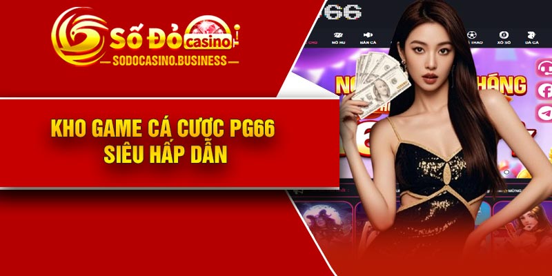 Kho game cá cược PG66 siêu hấp dẫn