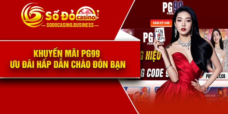Khuyến mãi PG99 – Ưu đãi hấp dẫn chào đón bạn