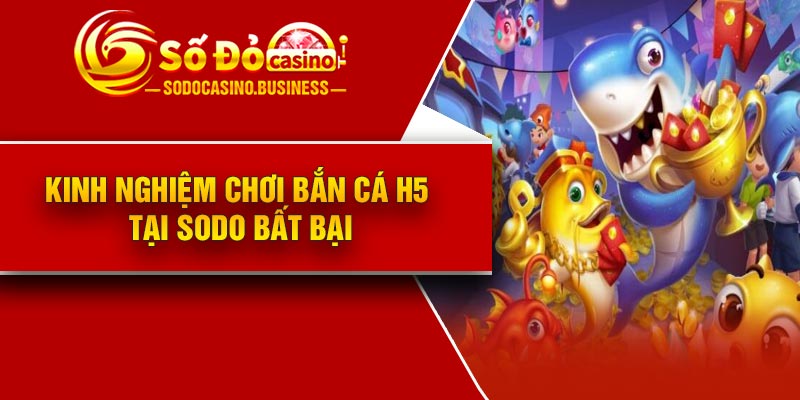 Kinh nghiệm chơi Bắn cá H5 tại Sodo bất bại