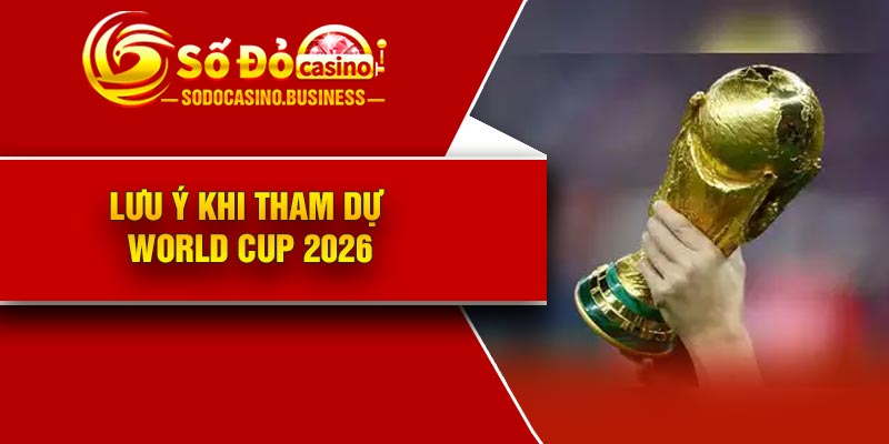 Lưu ý khi tham dự World Cup 2026