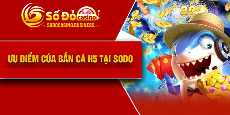 Ưu điểm của Bắn cá H5 tại Sodo