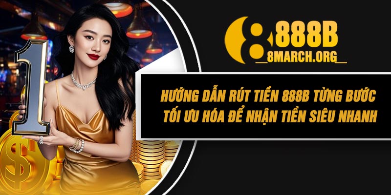 Hướng Dẫn Rút Tiền 888B Từng Bước – Tối Ưu Hóa Để Nhận Tiền Siêu Nhanh