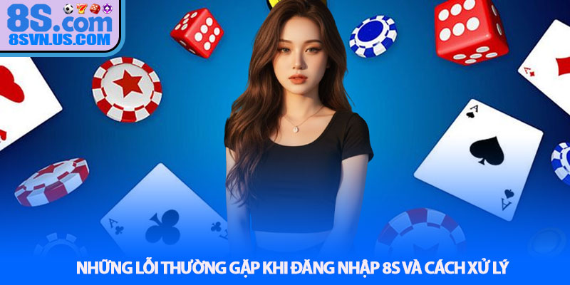 Những lỗi thường gặp khi Đăng nhập 8S và cách xử lý