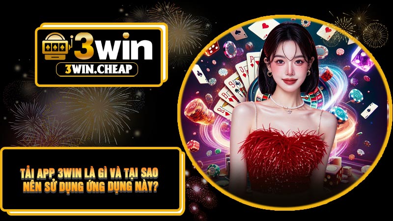 Tải APP 3Win Là Gì Và Tại Sao Nên Sử Dụng Ứng Dụng Này?
