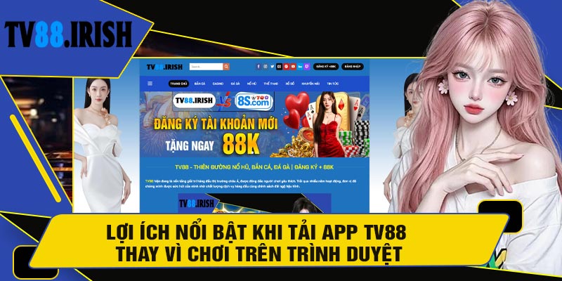 Lợi Ích Nổi Bật Khi Tải APP TV88 Thay Vì Chơi Trên Trình Duyệt