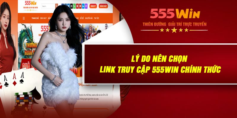 Lý Do Nên Chọn LINK Truy Cập 555WIN Chính Thức