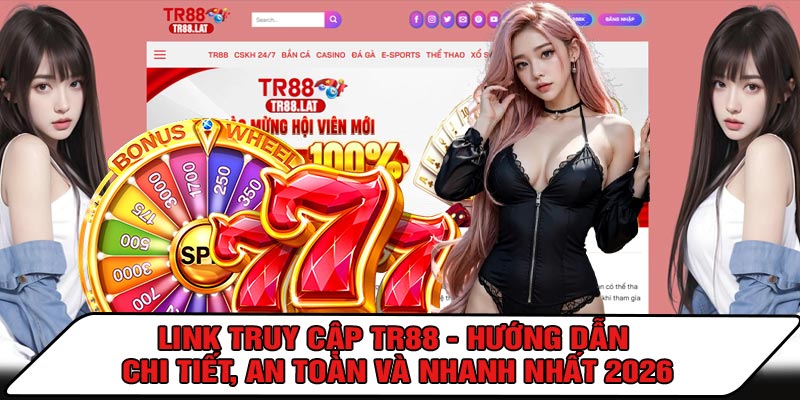 LINK Truy Cập TR88 - Hướng Dẫn Chi Tiết, An Toàn Và Nhanh Nhất 2026