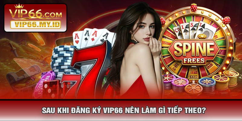 Sau Khi Đăng Ký VIP66 Nên Làm Gì Tiếp Theo?